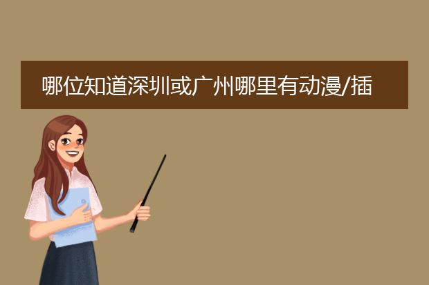 哪位知道深圳或广州哪里有动漫/插画设计半工半读的培训学校？