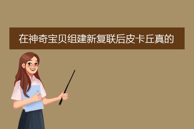 在神奇宝贝组建新复联后皮卡丘真的变肥宅版雷神了吗？