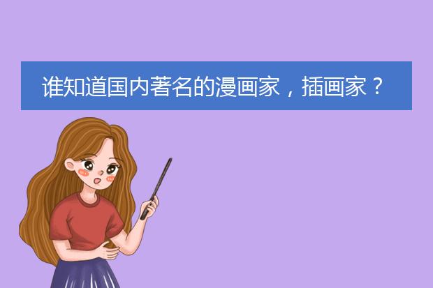谁知道国内著名的漫画家,插画家?