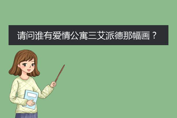 请问谁有爱情公寓三艾派德那幅画？是哪位画家画的？