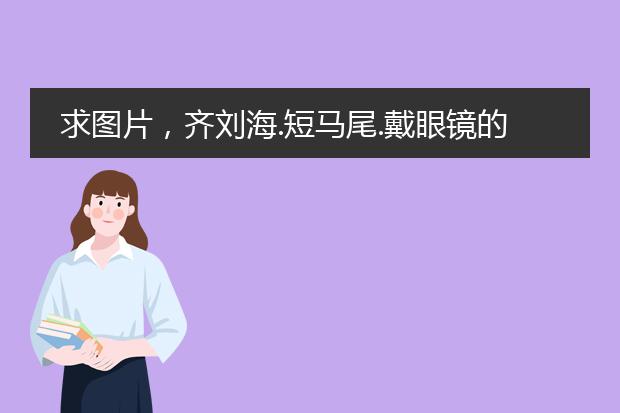 求图片，齐刘海.短马尾.戴眼镜的女生，动漫头像或插图。