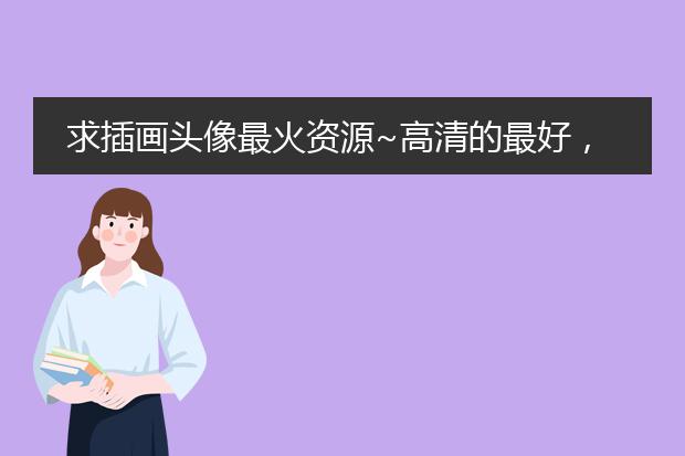 求插画头像最火资源~高清的最好，谢谢！！