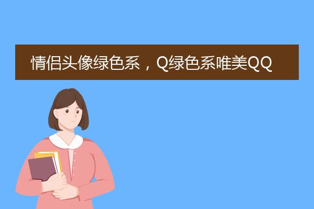 情侣头像绿色系，Q绿色系唯美QQ头像。。。。男