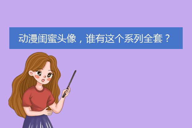 动漫闺蜜头像，谁有这个系列全套？