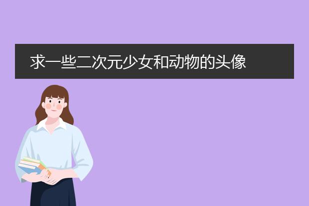 求一些二次元少女和动物的头像