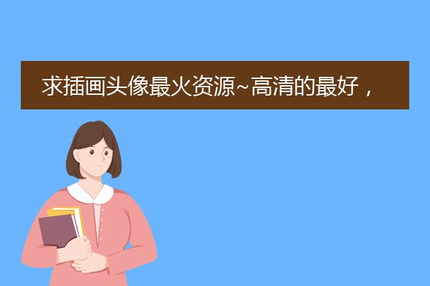 求插画头像最火资源~高清的最好，谢谢！！