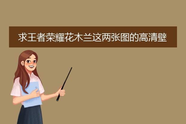 求王者荣耀花木兰这两张图的高清壁纸