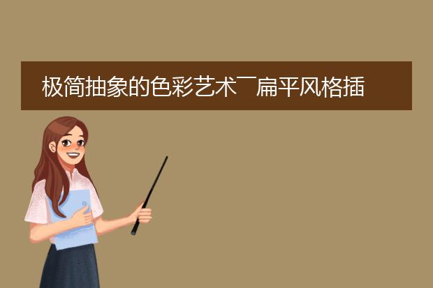 极简抽象的色彩艺术――扁平风格插画