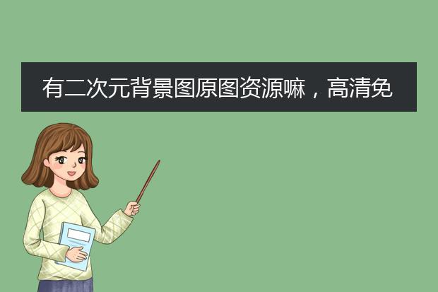 有二次元背景图原图资源嘛，高清免费谢谢！！