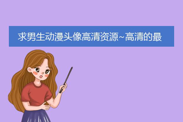 求男生动漫头像高清资源~高清的最好，谢谢！！