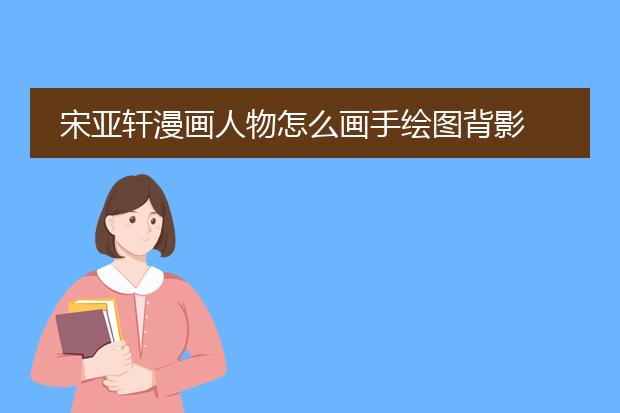 宋亚轩漫画人物怎么画手绘图背影