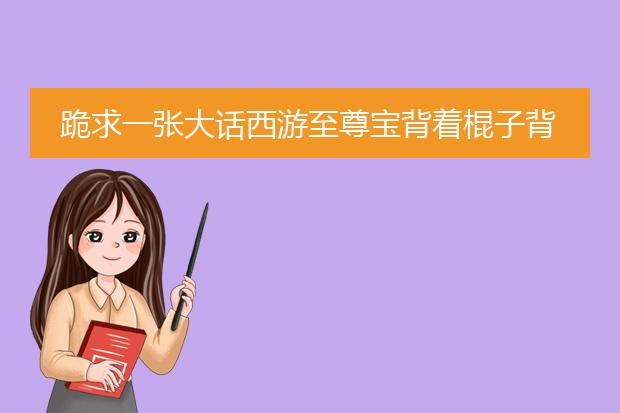 跪求一张大话西游至尊宝背着棍子背影图