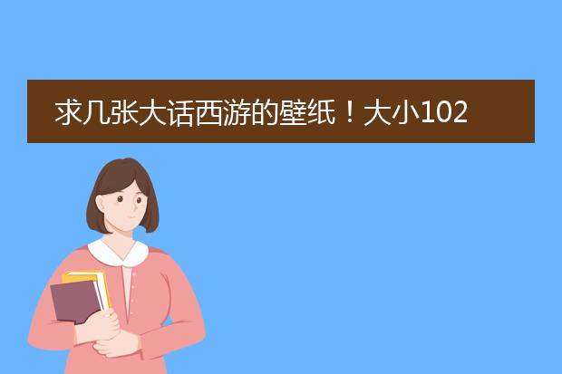 求几张大话西游的壁纸！大小1024*768！就像那时候很多网吧外边大玻璃上贴的那个，周星驰抱着一把剑的造型！