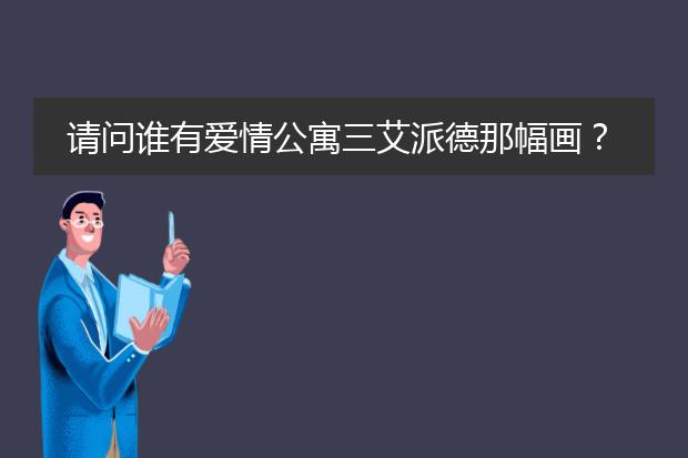 请问谁有爱情公寓三艾派德那幅画？是哪位画家画的？
