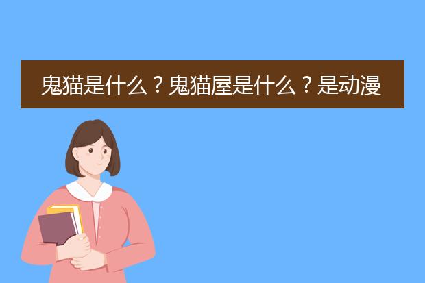 鬼猫是什么？鬼猫屋是什么？是动漫还是一系列的画册？