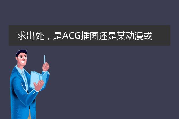 求出处，是ACG插图还是某动漫或漫画？