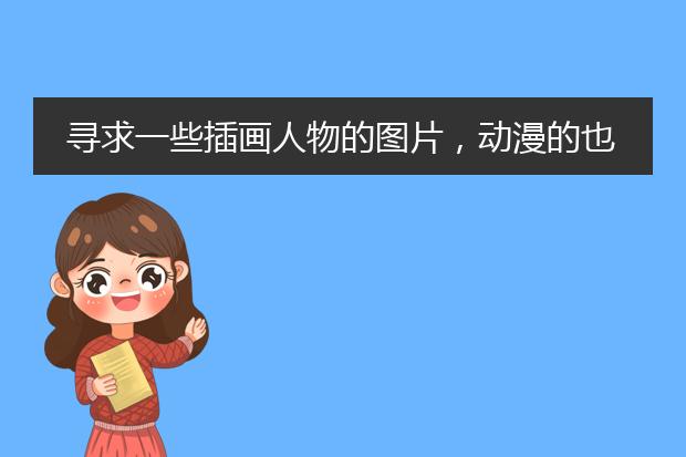 寻求一些插画人物的图片，动漫的也行，人物是重点啊，急需啊。