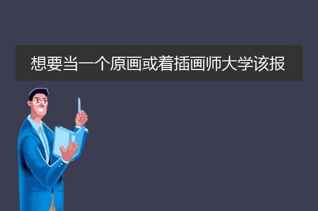 想要当一个原画或着插画师大学该报什么专业