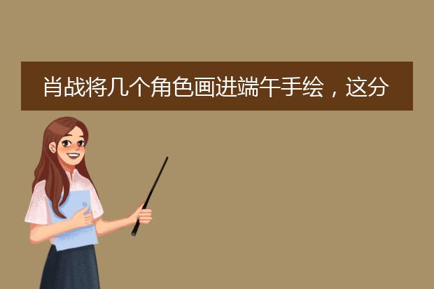 肖战将几个角色画进端午手绘,这分别都是哪些角色?