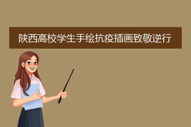 陕西高校学生手绘抗疫插画致敬逆行者，你觉得他们画的怎么样？