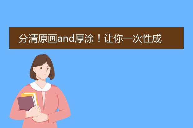 分清原画and厚涂！让你一次性成长