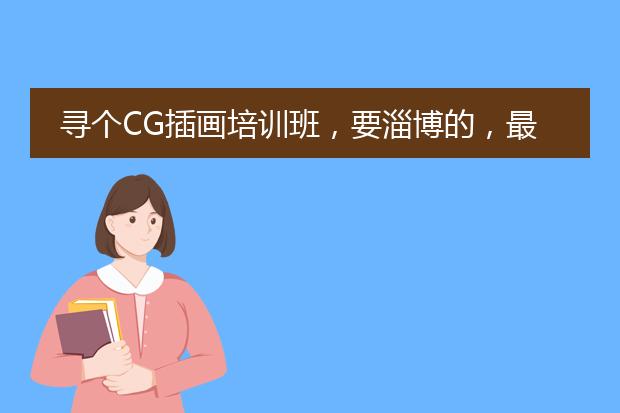寻个CG插画培训班，要淄博的，最好是在张店的