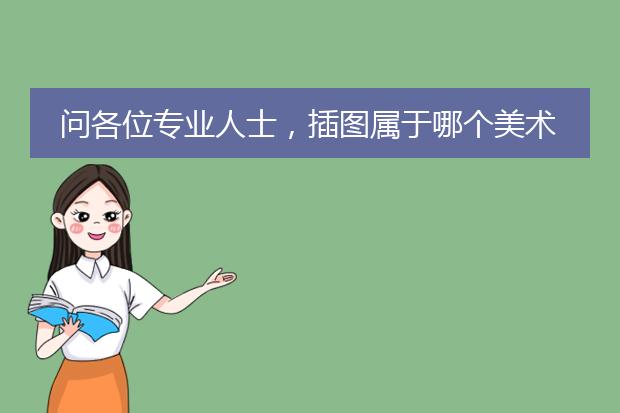 问各位专业人士，插图属于哪个美术专业啊？？急急急！！请解答！！武汉有哪些大学教插画的啊？！跪求！！