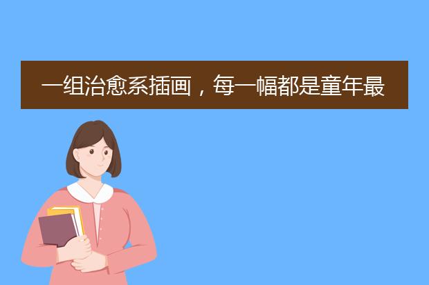 一组治愈系插画，每一幅都是童年最珍贵的印记