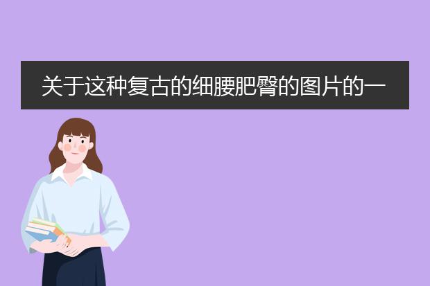 关于这种复古的细腰肥臀的图片的一些问题。