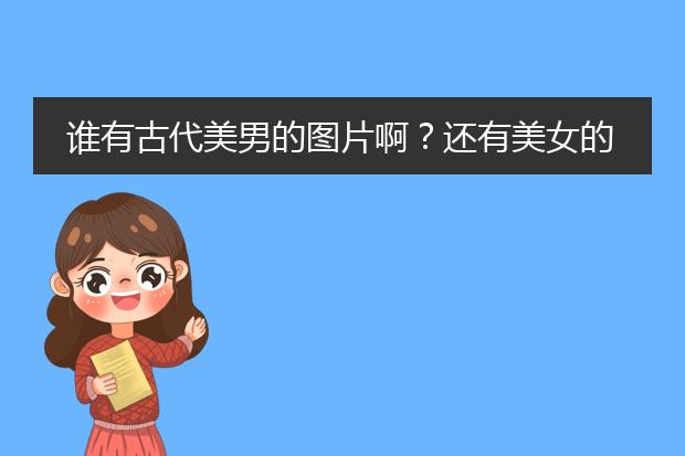 谁有古代美男的图片啊？还有美女的！我要做插图。