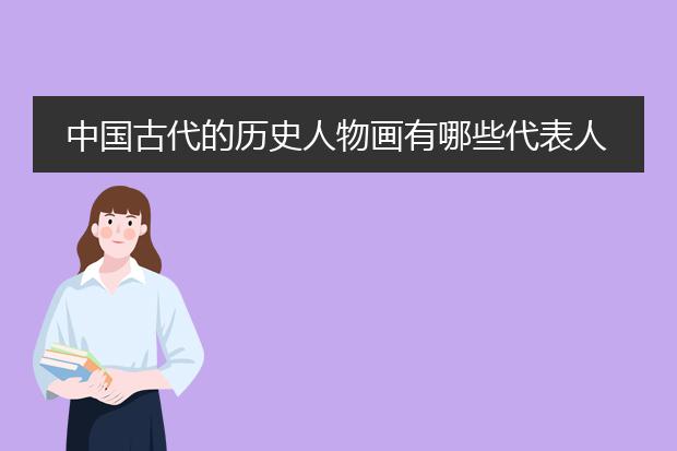 中国古代的历史人物画有哪些代表人物及主要作品?