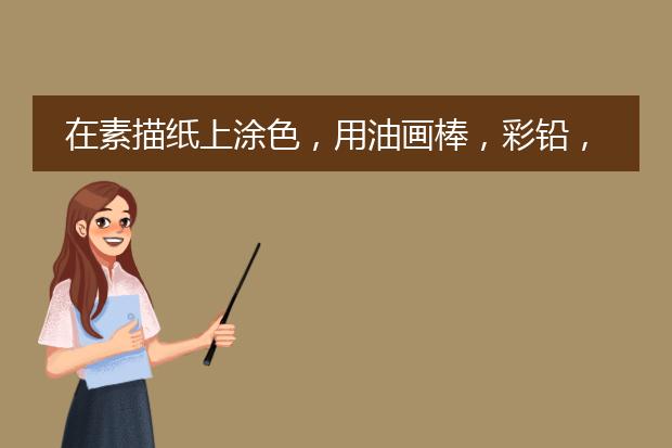 在素描纸上涂色，用油画棒，彩铅，彩笔哪一个好