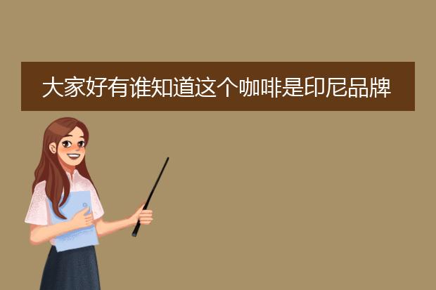 大家好有谁知道这个咖啡是印尼品牌咖啡还是一般的？谢谢