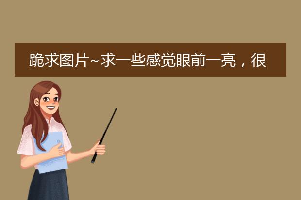 跪求图片~求一些感觉眼前一亮，很舒服，很清新的图片，插画什么的都可以。