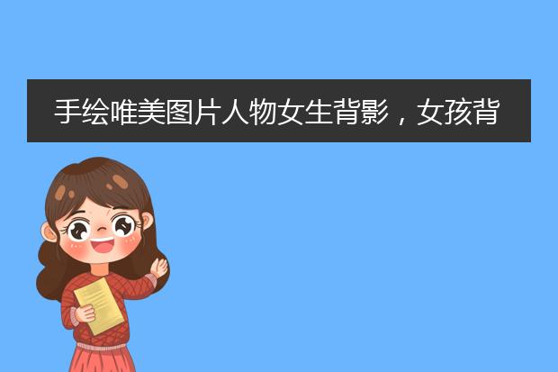 手绘唯美图片人物女生背影，女孩背影唯美图片手绘
