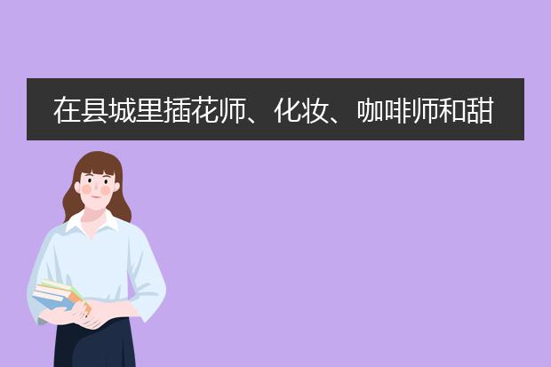 在县城里插花师、化妆、咖啡师和甜品学哪个有前景？