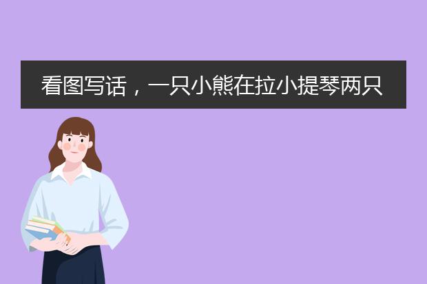 看图写话，一只小熊在拉小提琴两只小鸟在唱歌