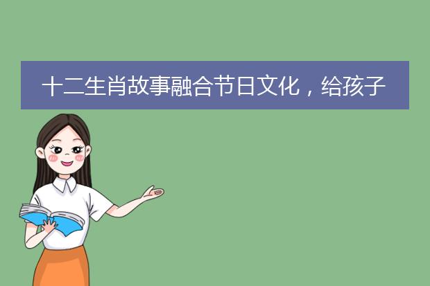 十二生肖故事融合节日文化,给孩子潜移默化的滋养