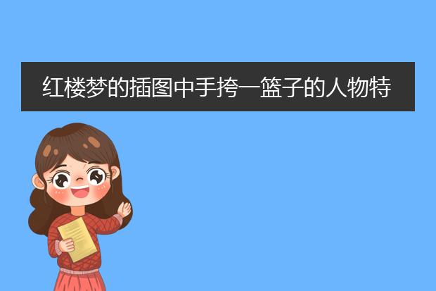 红楼梦的插图中手挎一篮子的人物特点和关于她的故事是