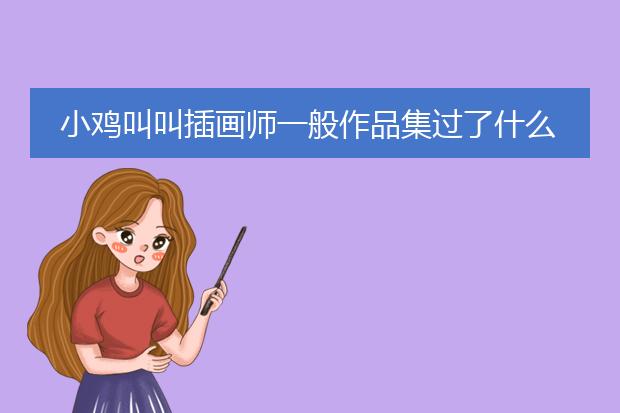 小鸡叫叫插画师一般作品集过了什么时候可以拿到笔试