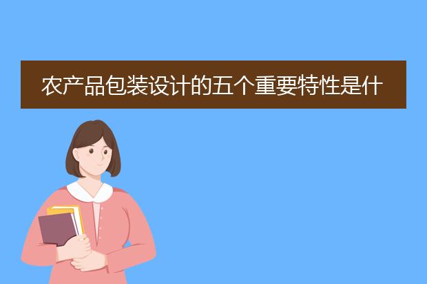 农产品包装设计的五个重要特性是什么？