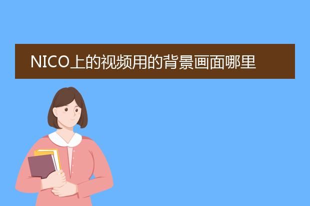 NICO上的视频用的背景画面哪里有下载?
