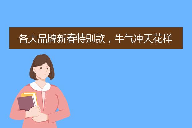 各大品牌新春特别款，牛气冲天花样百出