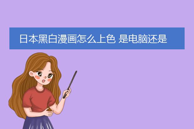 日本黑白漫画怎么上色 是电脑还是手绘