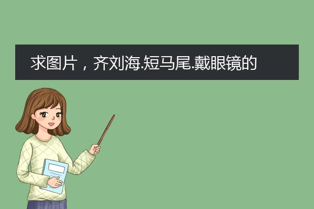 求图片,齐刘海.短马尾.戴眼镜的女生,动漫头像或插图。