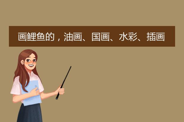 画鲤鱼的，油画、国画、水彩、插画