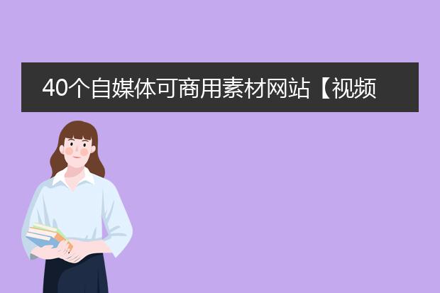 40个自媒体可商用素材网站【视频+插画+图片+图标】