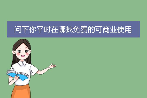 问下你平时在哪找免费的可商业使用的图片素材？