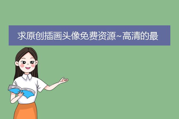 求原创插画头像免费资源~高清的最好，谢谢！！
