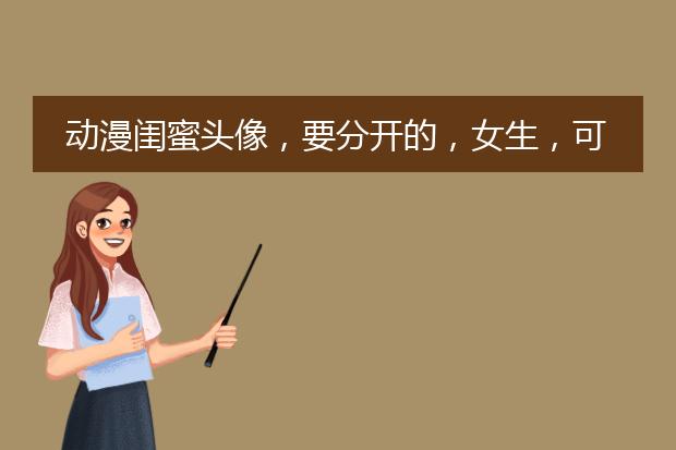 动漫闺蜜头像，要分开的，女生，可爱风格，一个组合系列的也可以 或者下图这样也可以